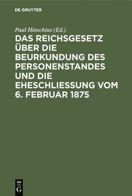 Das Reichsgesetz ber Die Beurkundung Des Personenstandes Und Die Eheschlieung Vom 6. Februar 1875 1