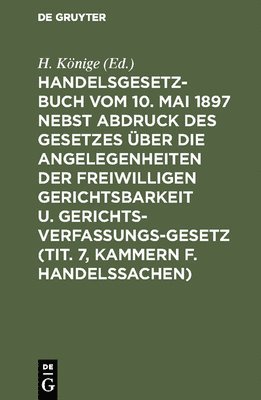 bokomslag Handelsgesetzbuch vom 10. Mai 1897 nebst Abdruck des Gesetzes ber die Angelegenheiten der freiwilligen Gerichtsbarkeit u. Gerichtsverfassungsgesetz (Tit. 7, Kammern f. Handelssachen)