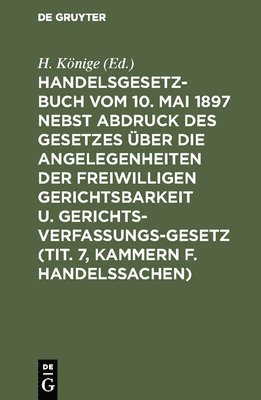 bokomslag Handelsgesetzbuch vom 10. Mai 1897 nebst Abdruck des Gesetzes über die Angelegenheiten der freiwilligen Gerichtsbarkeit u. Gerichtsverfassungsgesetz (Tit. 7, Kammern f. Handelssachen)