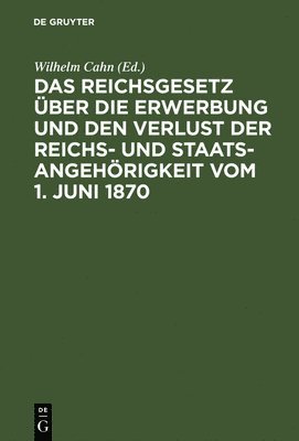 Wilhelm Cahn - Das Reichsgesetz Über Die Erwerbung Und Den Verlust Der Reichs- Und Staatsangehörigkeit Vom 1. Juni 1870, Inbunden