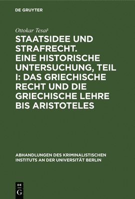 Ottokar Tesař - Staatsidee Und Strafrecht. Eine Historische Untersuchung, Teil I: Das Griechische Recht Und Die Griechische Lehre Bis Aristoteles, Inbunden