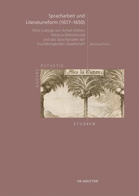 Spracharbeit Und Literaturreform (1617-1650): Fürst Ludwigs Von Anhalt-Köthen Petrarca-Übersetzung Und Das Sprachprojekt Der Fruchtbringenden Gesellsc