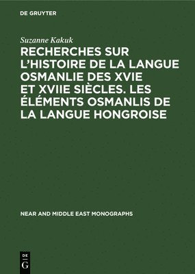 Recherches Sur l'Histoire de la Langue Osmanlie Des Xvie Et Xviie Sicles. Les lments Osmanlis de la Langue Hongroise 1