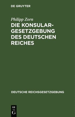 Philipp Zorn - Die Konsulargesetzgebung Des Deutschen Reiches, Inbunden