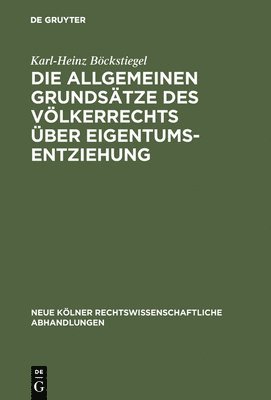 Karl-Heinz Böckstiegel - Die allgemeinen Grundsätze des Völkerrechts über Eigentumsentziehung, Inbunden