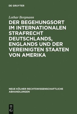 Lothar Bergmann - Der Begehungsort Im Internationalen Strafrecht Deutschlands, Englands Und Der Vereinigten Staaten Von Amerika, Inbunden