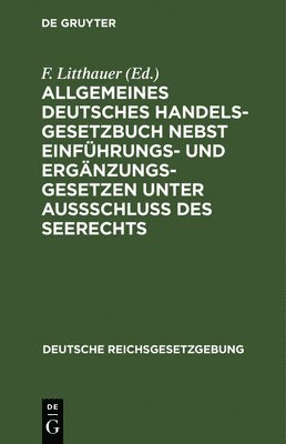 bokomslag Allgemeines Deutsches Handelsgesetzbuch nebst Einfhrungs- und Ergnzungsgesetzen unter Aussschlu des Seerechts