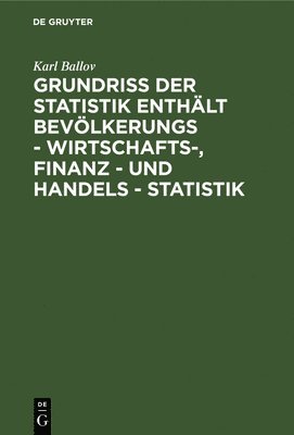 Grundriss der Statistik enthlt Bevlkerungs - Wirtschafts-, Finanz - und Handels - Statistik 1