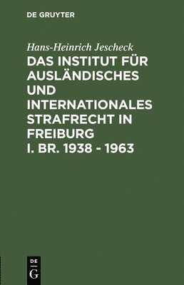 Hans-Heinrich Jescheck - Institut für Ausländisches und Internationales Strafrecht in Freiburg i. Br. 1938 - 1963, Inbunden