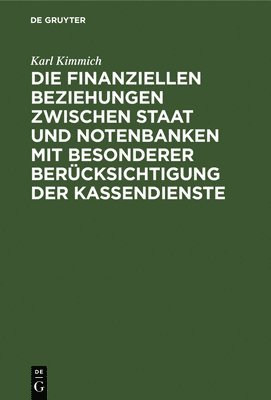 Karl Kimmich - Die Finanziellen Beziehungen Zwischen Staat Und Notenbanken Mit Besonderer Berücksichtigung Der Kassendienste, Inbunden