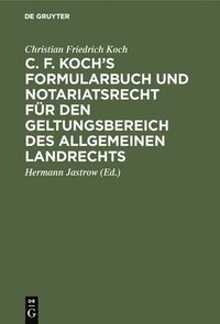 bokomslag C. F. Koch's Formularbuch und Notariatsrecht fr den Geltungsbereich des Allgemeinen Landrechts
