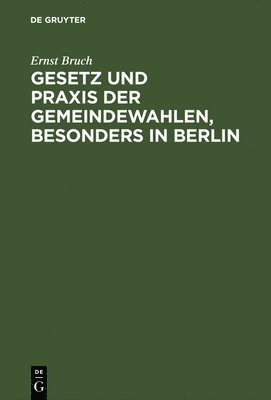 Ernst Bruch - Gesetz Und PRAXIS Der Gemeindewahlen, Besonders in Berlin, Inbunden