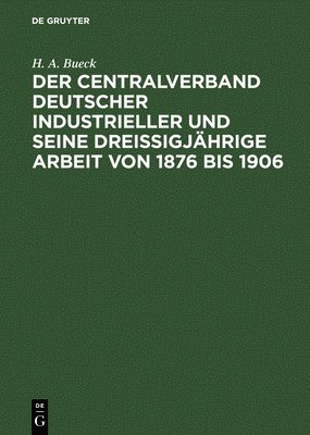 Der Centralverband Deutscher Industrieller Und Seine Dreiigjhrige Arbeit Von 1876 Bis 1906 1