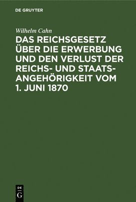 Das Reichsgesetz ber Die Erwerbung Und Den Verlust Der Reichs- Und Staatsangehrigkeit Vom 1. Juni 1870 1