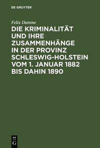 bokomslag Die Kriminalitt Und Ihre Zusammenhnge in Der Provinz Schleswig-Holstein Vom 1. Januar 1882 Bis Dahin 1890