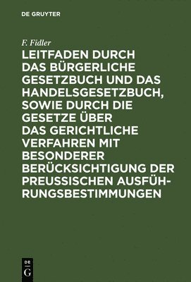 F Fidler - Leitfaden Durch Das Bürgerliche Gesetzbuch Und Das Handelsgesetzbuch, Sowie Durch Die Gesetze Über Das Gerichtliche Verfahren Mit Besonderer Berücksichtigung Der Preussischen Ausführungsbestimmungen, Inbunden
