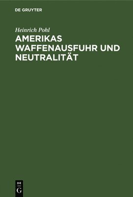 Heinrich Pohl - Amerikas Waffenausfuhr und Neutralität, Inbunden