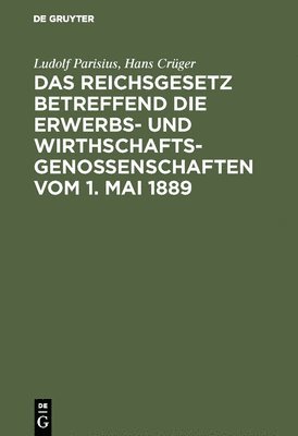 Das Reichsgesetz Betreffend Die Erwerbs- Und Wirthschaftsgenossenschaften Vom 1. Mai 1889 1