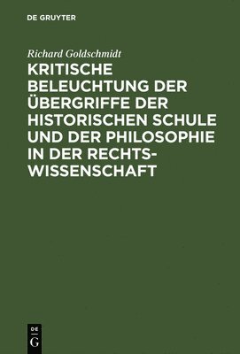 Richard Goldschmidt - Kritische Beleuchtung Der Übergriffe Der Historischen Schule Und Der Philosophie in Der Rechtswissenschaft, Inbunden
