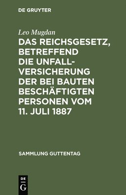 Leo Mugdan - Reichsgesetz, Betreffend Die Unfallversicherung Der Bei Bauten Beschäftigten Personen Vom 11. Juli 1887, Inbunden