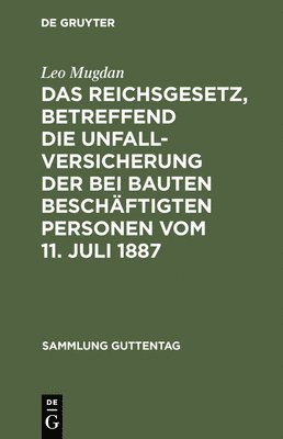 Das Reichsgesetz, Betreffend Die Unfallversicherung Der Bei Bauten Beschftigten Personen Vom 11. Juli 1887 1