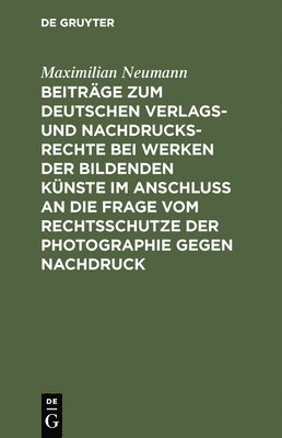 bokomslag Beitrge Zum Deutschen Verlags- Und Nachdrucksrechte Bei Werken Der Bildenden Knste Im Anschlu an Die Frage Vom Rechtsschutze Der Photographie Gegen Nachdruck