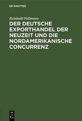 Reinhold Pallmann - Deutsche Exporthandel Der Neuzeit Und Die Nordamerikanische Concurrenz, Inbunden