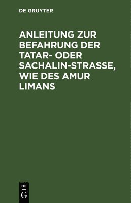 bokomslag Anleitung Zur Befahrung Der Tatar- Oder Sachalin-Strasse, Wie Des Amur Limans