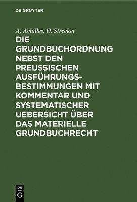 A Achilles, O Strecker - Die Grundbuchordnung Nebst Den Preußischen Ausführungsbestimmungen Mit Kommentar Und Systematischer Uebersicht Über Das Materielle Grundbuchrecht, Inbunden