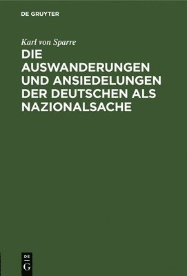 Karl Von Sparre - Die Auswanderungen Und Ansiedelungen Der Deutschen ALS Nazionalsache, Inbunden
