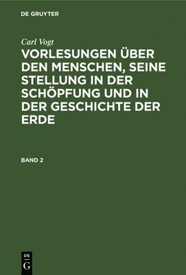 Carl Vogt - Carl Vogt: Vorlesungen Über Den Menschen, Seine Stellung in Der Schöpfung Und in Der Geschichte Der Erde. Band 2, Inbunden
