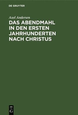 Axel Andersen - Das Abendmahl in Den Ersten Jahrhunderten Nach Christus, Inbunden