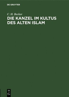 C H Becker, C. H. Becker - Kanzel im Kultus des alten Islam, Inbunden