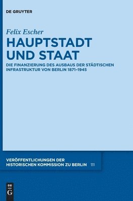 Hauptstadt Und Staat: Die Finanzierung Des Ausbaus Der Städtischen Infrastruktur Von Berlin 1871-1945 1