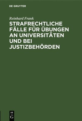 Reinhard Frank - Strafrechtliche Fälle Für Übungen an Universitäten Und Bei Justizbehörden, Inbunden