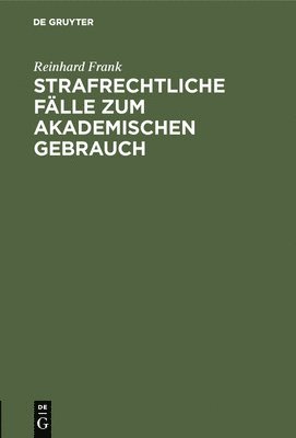 Reinhard Frank - Strafrechtliche Fälle Zum Akademischen Gebrauch, Inbunden