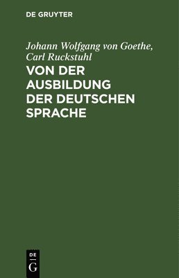 Johann Wolfgang Von Goethe, Carl Ruckstuhl - Von der Ausbildung der deutschen Sprache, Inbunden