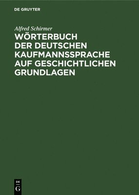 Wörterbuch Der Deutschen Kaufmannssprache Auf Geschichtlichen Grundlagen