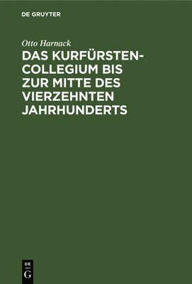 Das Kurfrstencollegium Bis Zur Mitte Des Vierzehnten Jahrhunderts 1