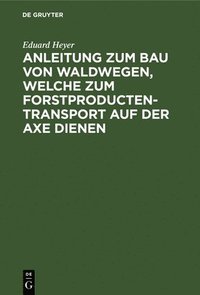 bokomslag Anleitung Zum Bau Von Waldwegen, Welche Zum Forstproducten-Transport Auf Der Axe Dienen