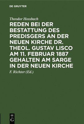 Theodor Hossbach, Theodor F. Hossbach Richter, F Richter, F. Richter - Reden Bei Der Bestattung Des Predisgers an Der Neuen Kirche Dr. Theol. Gustav Lisco Am 11. Februar 1887 Gehalten Am Sarge in Der Neuen Kirche, Inbunden