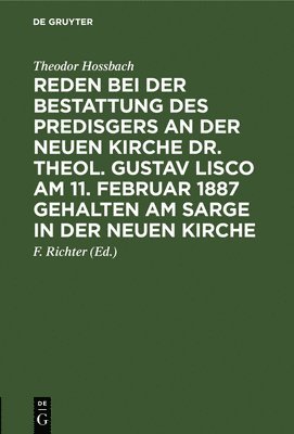 Reden Bei Der Bestattung Des Predisgers an Der Neuen Kirche Dr. Theol. Gustav Lisco Am 11. Februar 1887 Gehalten Am Sarge in Der Neuen Kirche 1