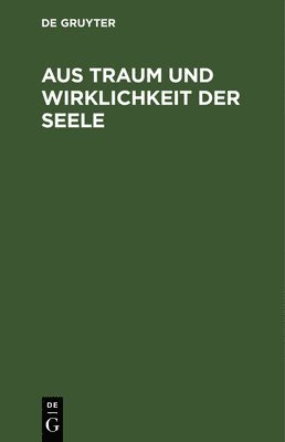 Degruyter - Aus Traum Und Wirklichkeit Der Seele, Inbunden