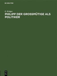 bokomslag Philipp Der Gromtige ALS Politiker