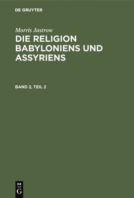Morris Jastrow Jr., Morris Jastrow - Morris Jastrow: Die Religion Babyloniens Und Assyriens. Band 2, Teil 2, Inbunden
