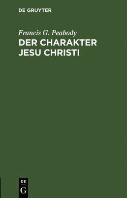 Francis G Peabody, Francis G. Peabody, Francis G. E. Peabody Müllenhof - Charakter Jesu Christi, Inbunden