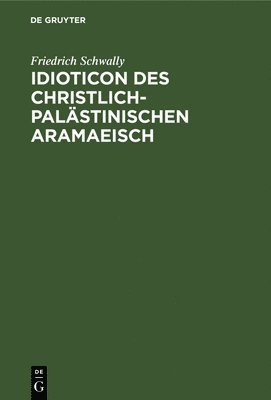 Friedrich Schwally - Idioticon Des Christlich-Palästinischen Aramaeisch, Inbunden