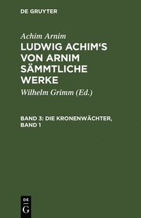 bokomslag Ludwig Achim's von Arnim smmtliche Werke, Band 3, Die Kronenwchter, Band 1