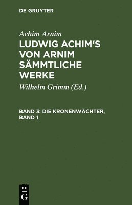 bokomslag Ludwig Achim's von Arnim smmtliche Werke, Band 3, Die Kronenwchter, Band 1