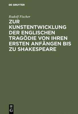 Rudolf Fischer - Zur Kunstentwicklung Der Englischen Tragödie Von Ihren Ersten Anfängen Bis Zu Shakespeare, Inbunden
